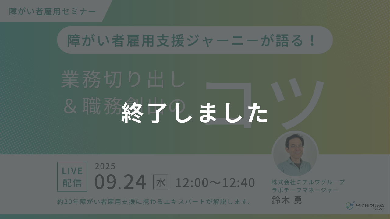 終了しました｜障がい者雇用支援ジャーニーが語る！業務切り出し＆職務創出のコツ