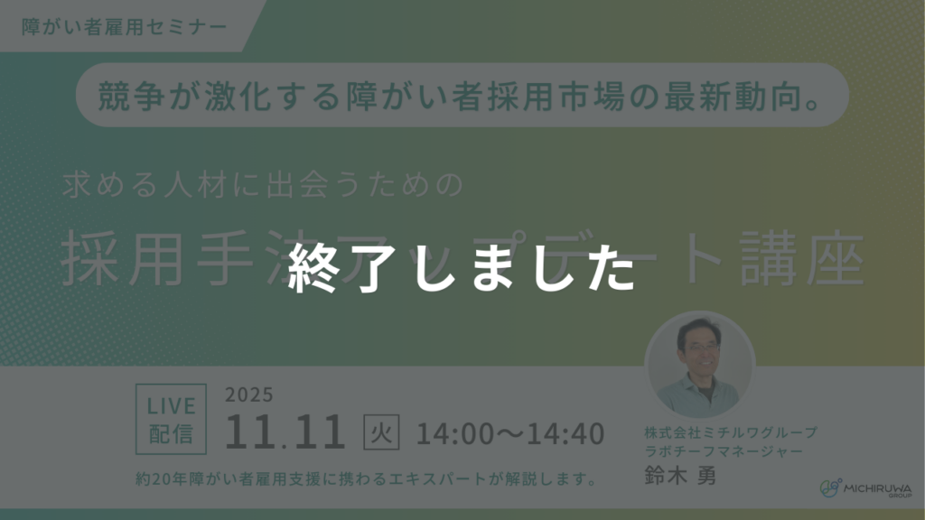 終了しました｜競争が激化する障がい者採用市場の最新動向。求める人材に出会うための採用手法アップデート講座