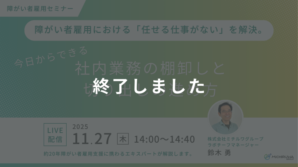 終了しました｜障がい者雇用における「任せる仕事がない」を解決。今日からできる社内業務の棚卸しと切り出しの進め方