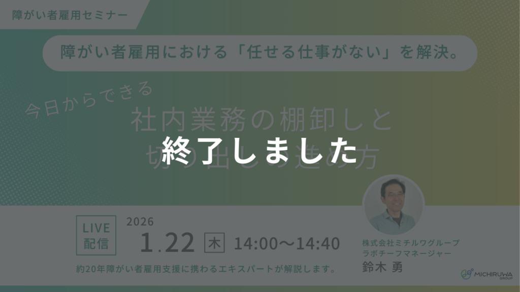 終了しました｜障がい者雇用における「任せる仕事がない」を解決。今日からできる社内業務の棚卸しと切り出しの進め方