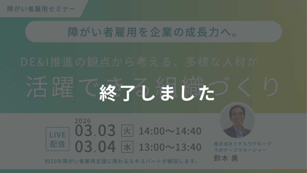終了しました｜障がい者雇用を企業の成長力へ。DE&I推進の観点から考える、多様な人材が活躍できる組織づくり
