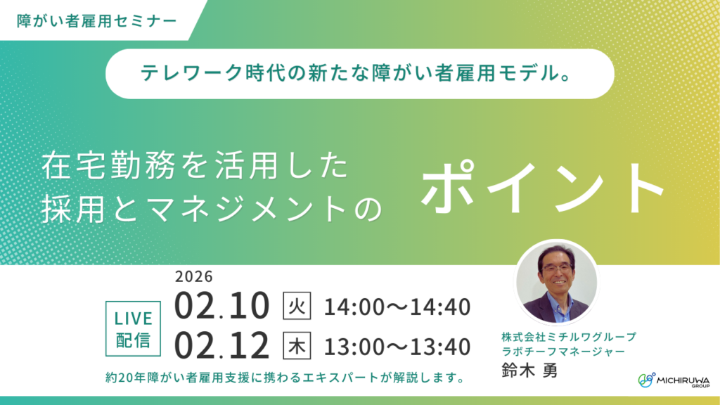 2月10日・12日開催｜テレワーク時代の新たな障がい者雇用モデル。在宅勤務を活用した採用とマネジメントのポイント