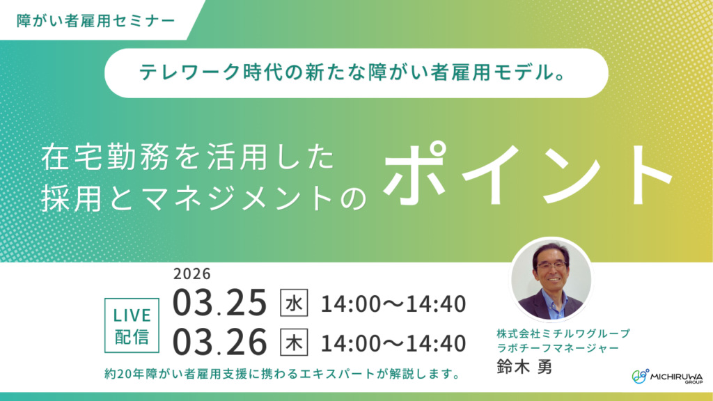 3月25日・26日開催｜テレワーク時代の新たな障がい者雇用モデル。在宅勤務を活用した採用とマネジメントのポイント