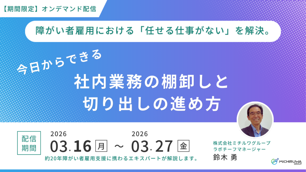 【期間限定】オンデマンド配信｜障がい者雇用における「任せる仕事がない」を解決。今日からできる社内業務の棚卸しと切り出しの進め方